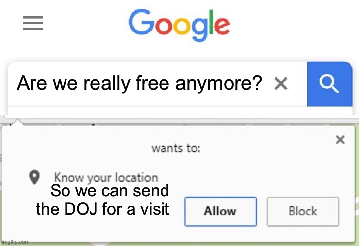 please authorize location | Are we really free anymore? So we can send the DOJ for a visit | image tagged in wants to know your location | made w/ Imgflip meme maker