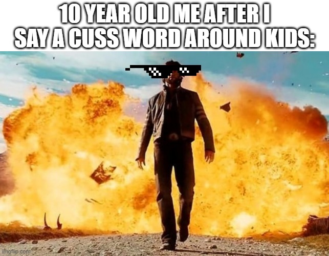oMg ThAtS s0 bAd KiD | 10 YEAR OLD ME AFTER I SAY A CUSS WORD AROUND KIDS: | image tagged in guy walking away from explosion | made w/ Imgflip meme maker
