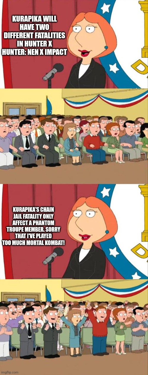 Lois Griffin Family Guy | KURAPIKA WILL HAVE TWO DIFFERENT FATALITIES IN HUNTER X HUNTER: NEN X IMPACT; KURAPIKA'S CHAIN JAIL FATALITY ONLY AFFECT A PHANTOM TROUPE MEMBER. SORRY THAT I'VE PLAYED TOO MUCH MORTAL KOMBAT! | image tagged in lois griffin family guy,fatality,mortal kombat,hunter x hunter | made w/ Imgflip meme maker
