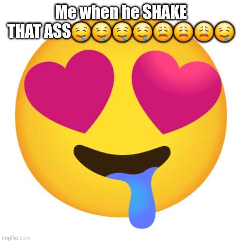 Downbad emoji 10 | Me when he SHAKE THAT ASS🤤🤤🤤🤤😩😩😩🤤 | image tagged in downbad emoji 10 | made w/ Imgflip meme maker