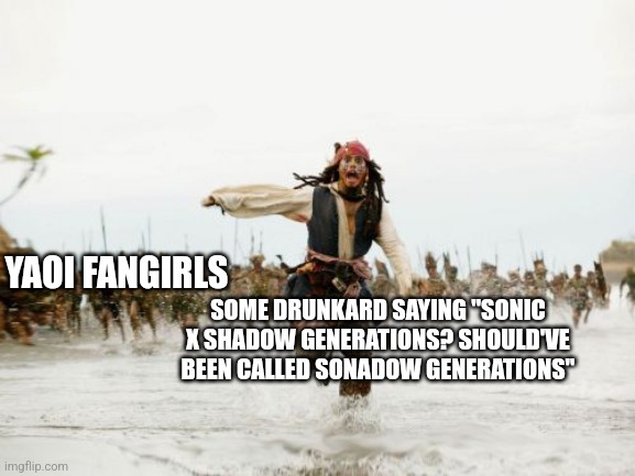 Jack Sparrow Being Chased | YAOI FANGIRLS; SOME DRUNKARD SAYING "SONIC X SHADOW GENERATIONS? SHOULD'VE BEEN CALLED SONADOW GENERATIONS" | image tagged in memes,jack sparrow being chased,sonic the hedgehog,drunk,yaoi,sonadow | made w/ Imgflip meme maker