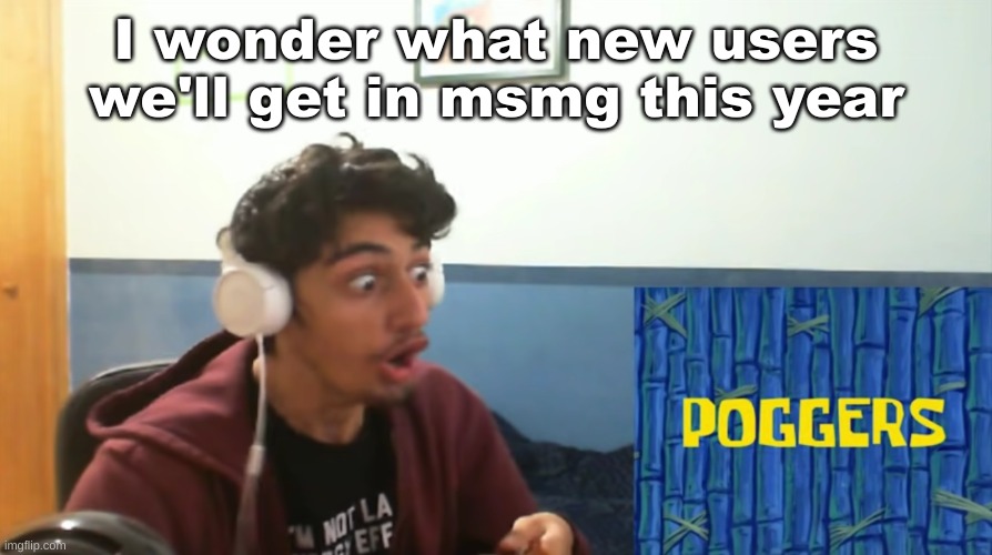 who remember when I appeared? | I wonder what new users we'll get in msmg this year | image tagged in sp3x_ shocked at this meme | made w/ Imgflip meme maker