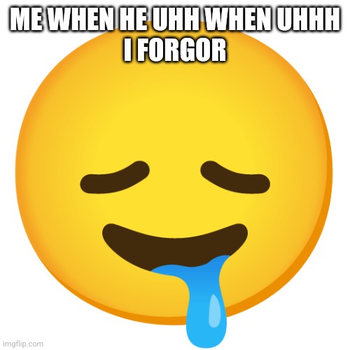 Downbad emoji 23 | ME WHEN HE UHH WHEN UHHH
I FORGOR | image tagged in downbad emoji 23 | made w/ Imgflip meme maker