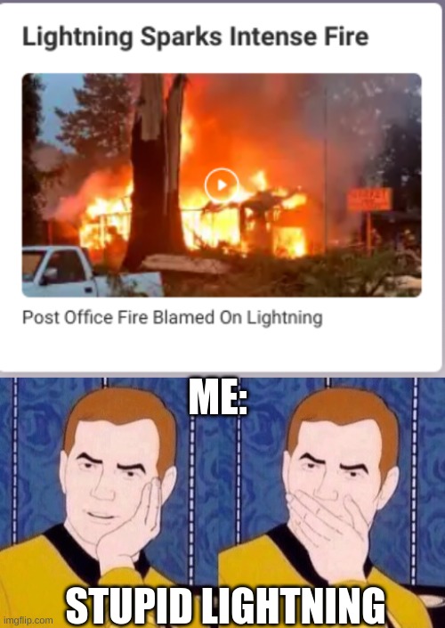 ME:; STUPID LIGHTNING | image tagged in lightning sparks intense fire,sarcastically surprised kirk | made w/ Imgflip meme maker