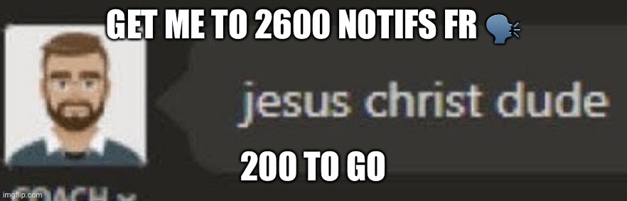 Jesus Christ dude | GET ME TO 2600 NOTIFS FR 🗣; 200 TO GO | image tagged in jesus christ dude | made w/ Imgflip meme maker