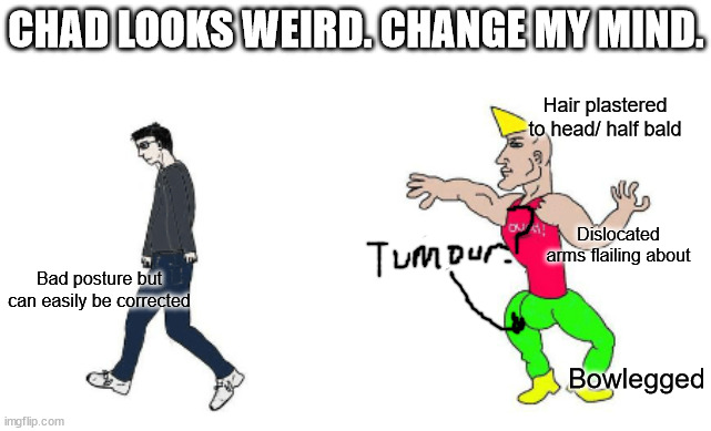Chad is the odd one. Why did we ever use this | CHAD LOOKS WEIRD. CHANGE MY MIND. Hair plastered to head/ half bald; Dislocated arms flailing about; Bad posture but can easily be corrected; Bowlegged | image tagged in virgin vs chad | made w/ Imgflip meme maker