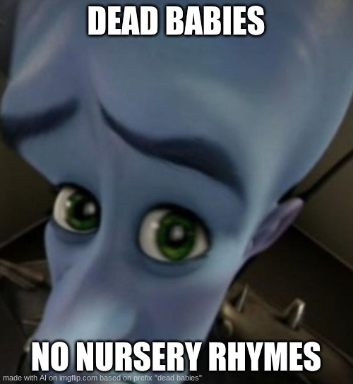 Megamind no bitches | DEAD BABIES; NO NURSERY RHYMES | image tagged in megamind no bitches | made w/ Imgflip meme maker