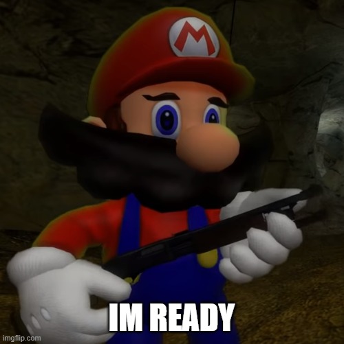 Mario with Shotgun | IM READY | image tagged in mario with shotgun | made w/ Imgflip meme maker