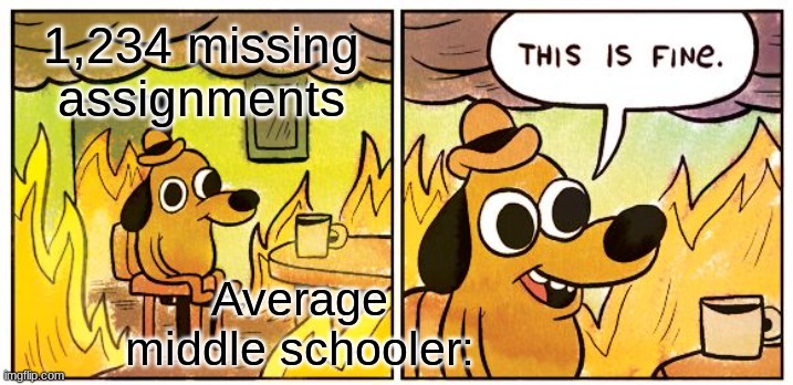 fr | 1,234 missing assignments; Average middle schooler: | image tagged in memes,this is fine | made w/ Imgflip meme maker