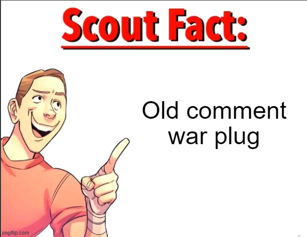 Scout Fact | Old comment war plug | image tagged in scout fact | made w/ Imgflip meme maker