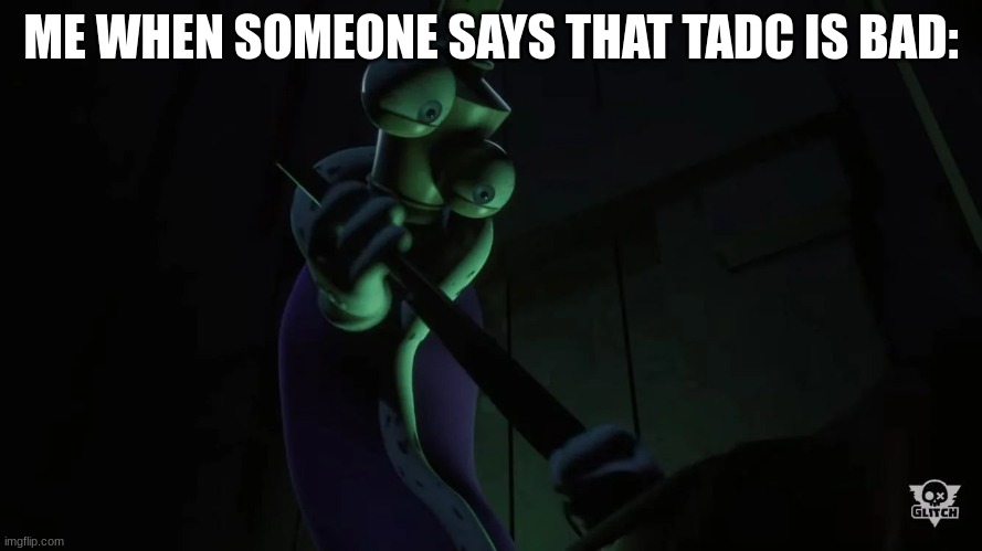 :) | ME WHEN SOMEONE SAYS THAT TADC IS BAD: | image tagged in kinger with a shotgun | made w/ Imgflip meme maker