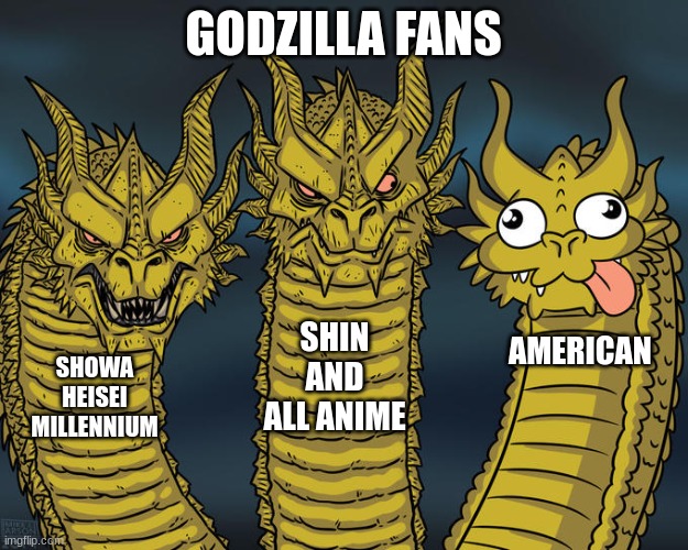 Godzilla Fans | GODZILLA FANS; SHIN AND ALL ANIME; AMERICAN; SHOWA HEISEI MILLENNIUM | image tagged in godzilla,three-headed dragon,king ghidorah,godzilla vs kong,king kong,laughing godzilla | made w/ Imgflip meme maker