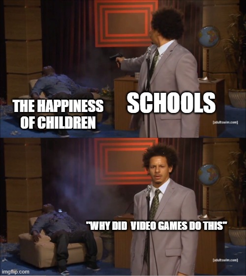 Who Killed Hannibal | SCHOOLS; THE HAPPINESS OF CHILDREN; "WHY DID  VIDEO GAMES DO THIS" | image tagged in memes,who killed hannibal | made w/ Imgflip meme maker