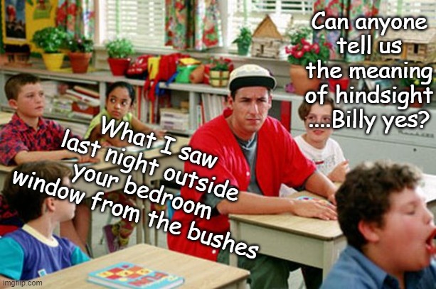 Billy Madison voyeur | Can anyone tell us the meaning of hindsight ....Billy yes? What I saw last night outside your bedroom window from the bushes | image tagged in billy madison classroom,stalker,butt,behind | made w/ Imgflip meme maker