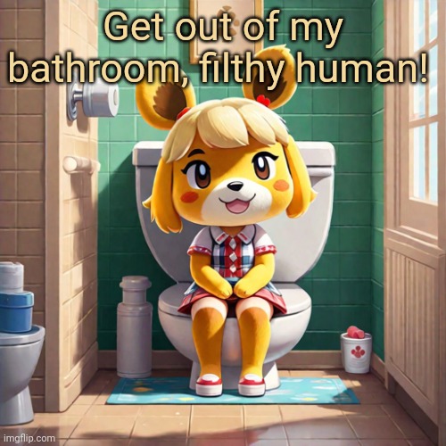 Get out of my bathroom, filthy human! | made w/ Imgflip meme maker