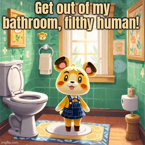 Get out of my bathroom, filthy human! | made w/ Imgflip meme maker