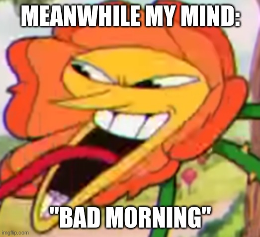 Cagney goofer | MEANWHILE MY MIND: "BAD MORNING" | image tagged in cagney goofer | made w/ Imgflip meme maker