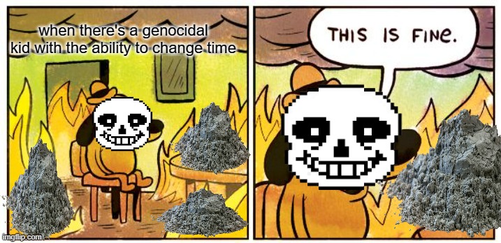 This Is Fine | when there's a genocidal kid with the ability to change time | image tagged in memes,this is fine | made w/ Imgflip meme maker