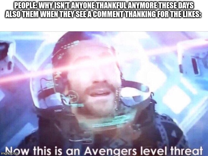 Lets see what happens | PEOPLE: WHY ISN'T ANYONE THANKFUL ANYMORE THESE DAYS
ALSO THEM WHEN THEY SEE A COMMENT THANKING FOR THE LIKES: | image tagged in now this is an avengers level threat | made w/ Imgflip meme maker