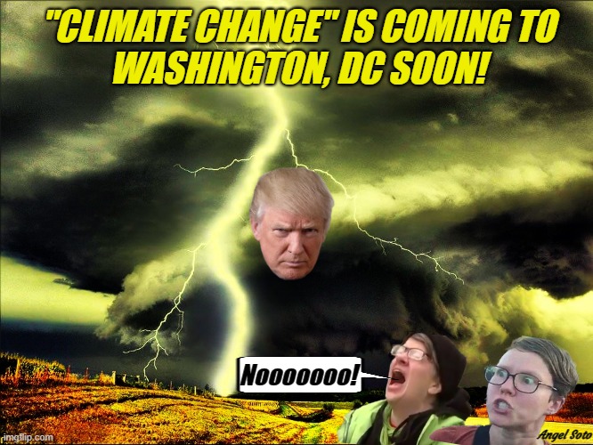 trump is the climate change coming to Washington dc | "CLIMATE CHANGE" IS COMING TO
WASHINGTON, DC SOON! Nooooooo! Angel Soto | image tagged in climate change coming to washington dc trump,donald trump,washington dc,climate change,elections,screaming liberal | made w/ Imgflip meme maker