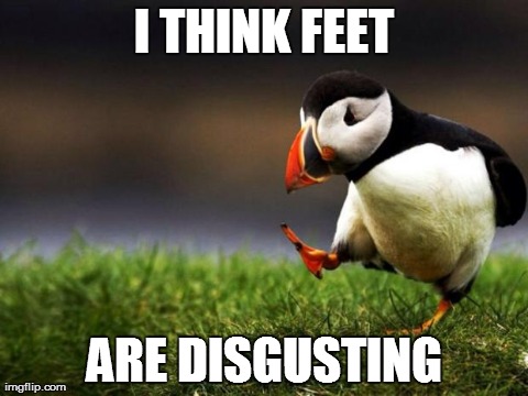 Unpopular Opinion Puffin | I THINK FEET ARE DISGUSTING | image tagged in memes,unpopular opinion puffin,AdviceAnimals | made w/ Imgflip meme maker