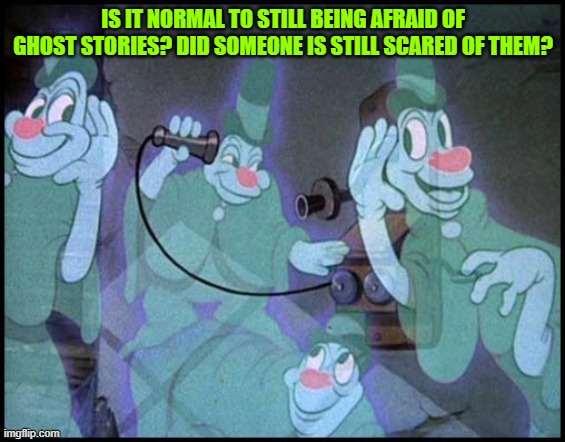 IS IT NORMAL TO STILL BEING AFRAID OF GHOST STORIES? DID SOMEONE IS STILL SCARED OF THEM? | made w/ Imgflip meme maker