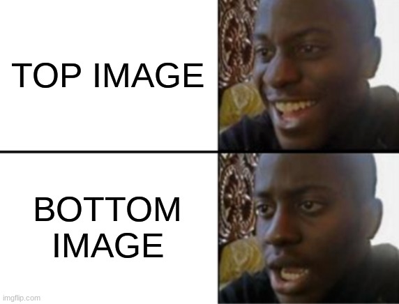 Oh yeah! Oh no... | TOP IMAGE BOTTOM IMAGE | image tagged in oh yeah oh no | made w/ Imgflip meme maker