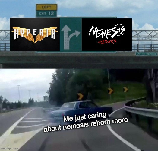 me right now: | Me just caring about nemesis reborn more | image tagged in memes,left exit 12 off ramp,alton towers,thorpe park | made w/ Imgflip meme maker