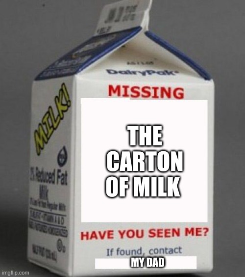 Milk carton | THE CARTON OF MILK; MY DAD | image tagged in milk carton | made w/ Imgflip meme maker