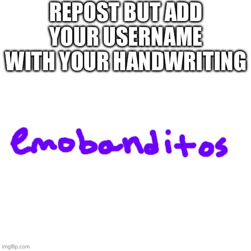 Repost but add your username with your handwriting | image tagged in repost but add your username with your handwriting | made w/ Imgflip meme maker