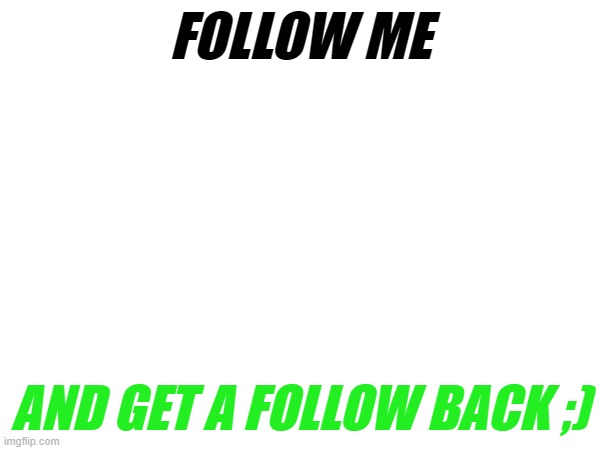 FOLLOW ME; AND GET A FOLLOW BACK ;) | made w/ Imgflip meme maker