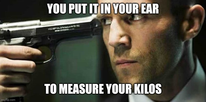 gun to head | YOU PUT IT IN YOUR EAR TO MEASURE YOUR KILOS | image tagged in gun to head | made w/ Imgflip meme maker