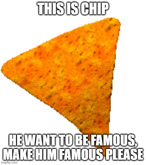 upvote beggars be like | THIS IS CHIP; HE WANT TO BE FAMOUS, MAKE HIM FAMOUS PLEASE | image tagged in dorito go spiiiin | made w/ Imgflip meme maker