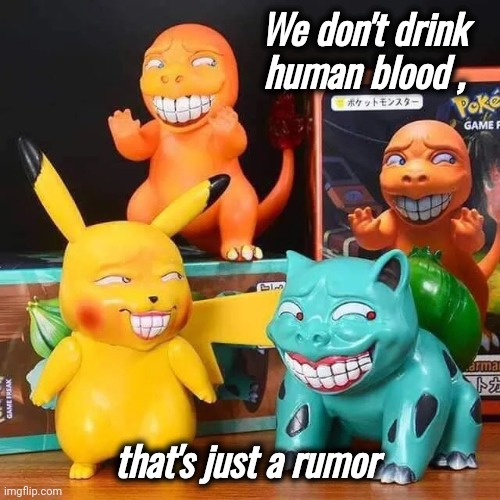 Feed your Nightmares | We don't drink human blood , that's just a rumor | image tagged in pokemon,ooo you almost had it,evil dead,pikachu,the walking dead | made w/ Imgflip meme maker