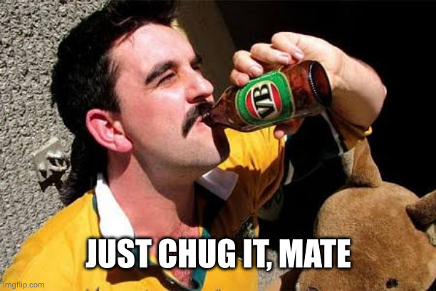 Aussie Bogan | JUST CHUG IT, MATE | image tagged in aussie bogan | made w/ Imgflip meme maker