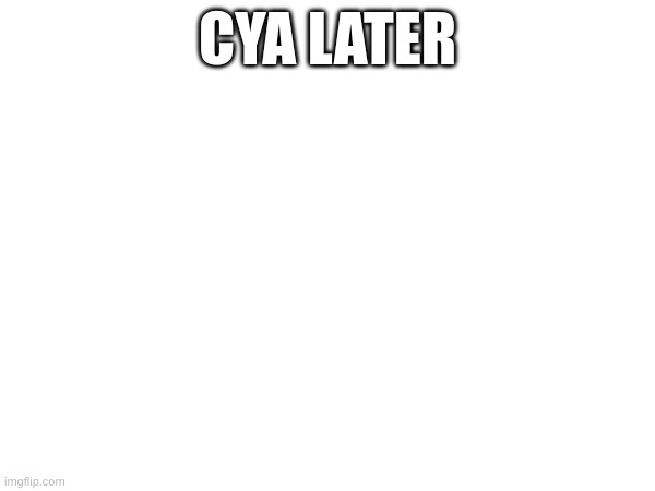 CYA LATER | made w/ Imgflip meme maker