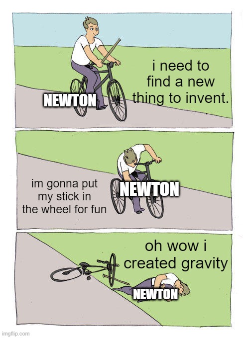 The creation of gravity | i need to find a new thing to invent. NEWTON; im gonna put my stick in the wheel for fun; NEWTON; oh wow i created gravity; NEWTON | image tagged in memes,bike fall | made w/ Imgflip meme maker