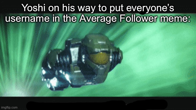 master chief on his way | Yoshi on his way to put everyone’s username in the Average Follower meme: | image tagged in master chief on his way | made w/ Imgflip meme maker