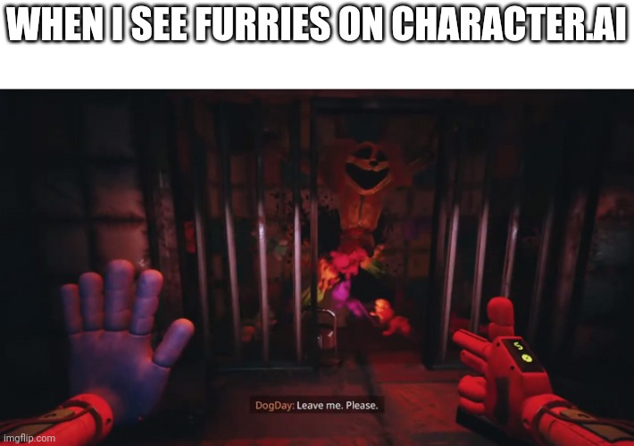 Dogday leave me. Please. | WHEN I SEE FURRIES ON CHARACTER.AI | image tagged in dogday leave me please | made w/ Imgflip meme maker