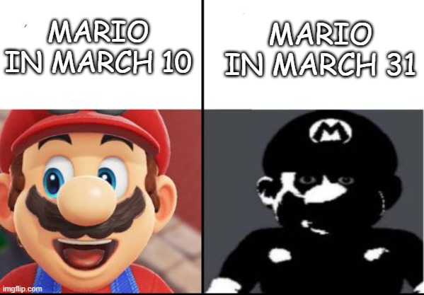 Happy mario Vs Dark Mario | MARIO IN MARCH 31; MARIO IN MARCH 10 | image tagged in happy mario vs dark mario | made w/ Imgflip meme maker
