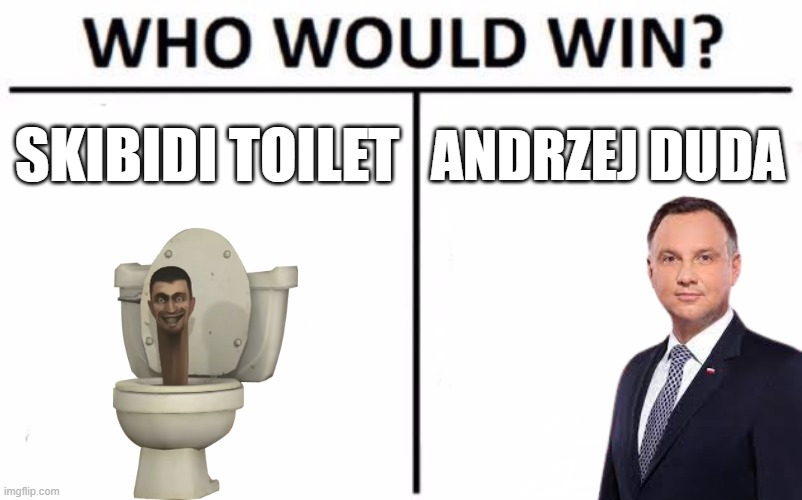 Skibidi toilet ? or Andzej Duda ?? | SKIBIDI TOILET; ANDRZEJ DUDA | image tagged in memes,who would win | made w/ Imgflip meme maker