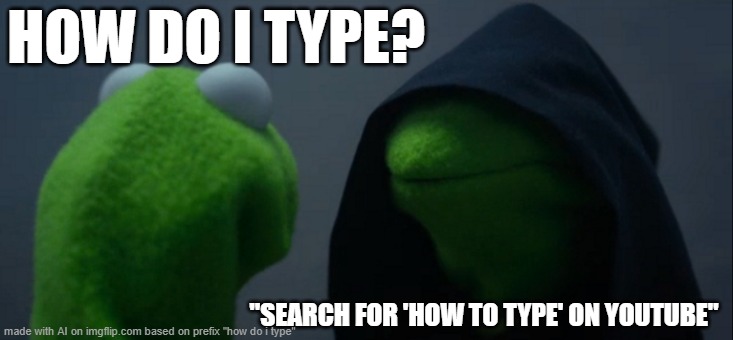 how do i type | HOW DO I TYPE? "SEARCH FOR 'HOW TO TYPE' ON YOUTUBE" | image tagged in memes,evil kermit | made w/ Imgflip meme maker