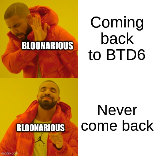 Drake Hotline Bling | Coming back to BTD6; BLOONARIOUS; Never come back; BLOONARIOUS | image tagged in memes,drake hotline bling | made w/ Imgflip meme maker