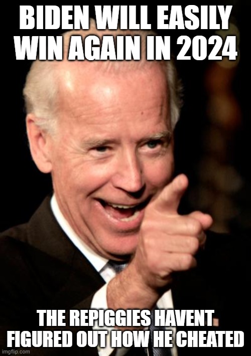still no evidence of cheating, | BIDEN WILL EASILY WIN AGAIN IN 2024; THE REPIGGIES HAVENT FIGURED OUT HOW HE CHEATED | image tagged in memes,smilin biden | made w/ Imgflip meme maker