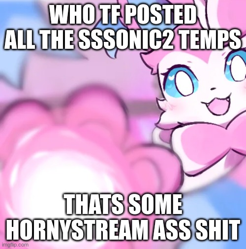 Sylveon Moonblast | WHO TF POSTED ALL THE SSSONIC2 TEMPS; THATS SOME HORNYSTREAM ASS SHIT | image tagged in sylveon moonblast | made w/ Imgflip meme maker