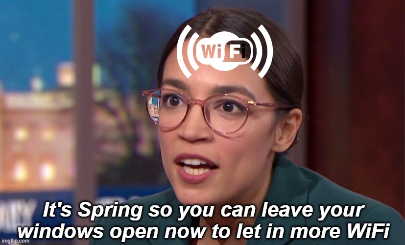 Tech Talk with AOC | It's Spring so you can leave your windows open now to let in more WiFi | image tagged in aoc,crazy aoc,democrats,liberal logic,wifi | made w/ Imgflip meme maker