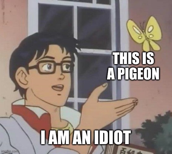 Is This A Pigeon | THIS IS A PIGEON; I AM AN IDIOT | image tagged in memes,is this a pigeon | made w/ Imgflip meme maker