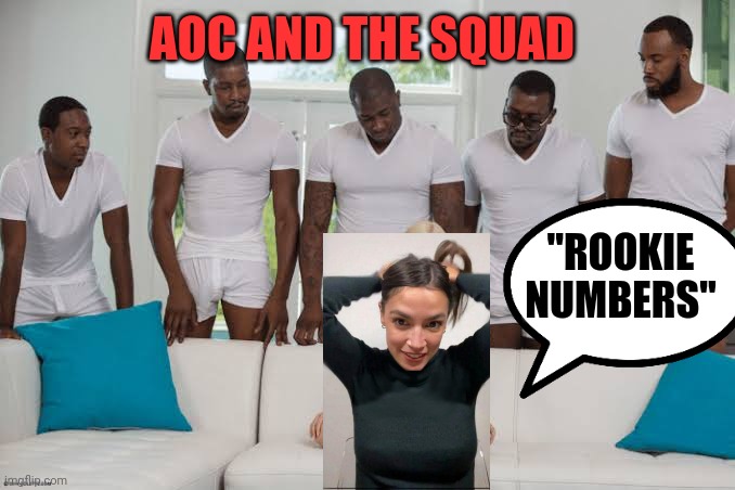 One girl five guys | AOC AND THE SQUAD "ROOKIE NUMBERS" | image tagged in one girl five guys | made w/ Imgflip meme maker