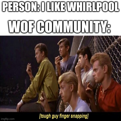 and shipping moonstalker as well | PERSON: I LIKE WHIRLPOOL; WOF COMMUNITY: | image tagged in tough guy finger snapping | made w/ Imgflip meme maker