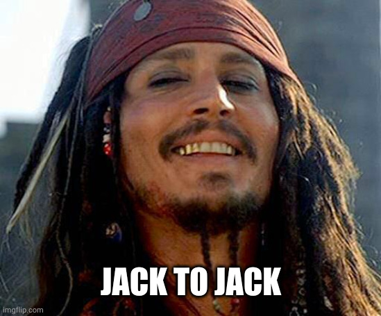 Jack Sparrow smiling | JACK TO JACK | image tagged in jack sparrow smiling | made w/ Imgflip meme maker